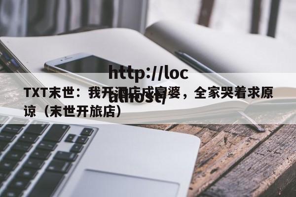 TXT末世:我开酒店成富婆,全家哭着求原谅(末世开旅店)